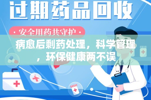 渭南病愈后剩药处理，科学管理，环保健康两不误