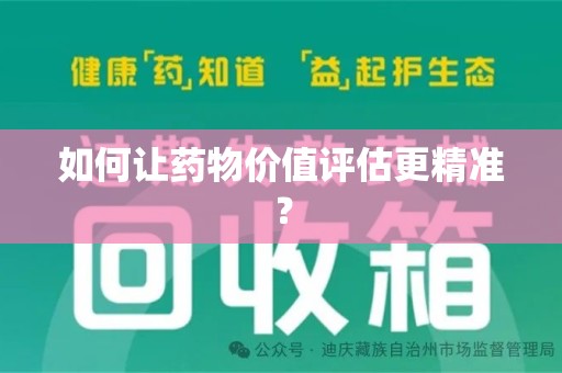 渭南如何让药物价值评估更精准？