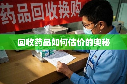 渭南回收药品如何估价的奥秘