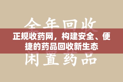 渭南正规收药网，构建安全、便捷的药品回收新生态