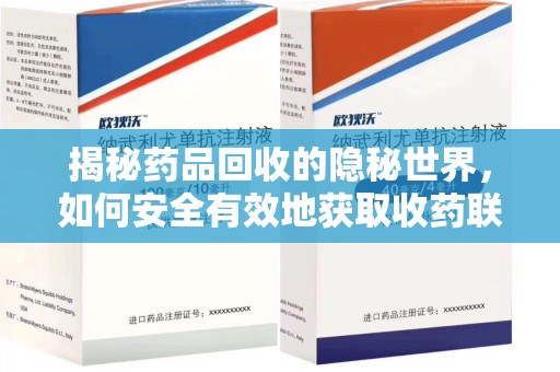 渭南揭秘药品回收的隐秘世界，如何安全有效地获取收药联系方式