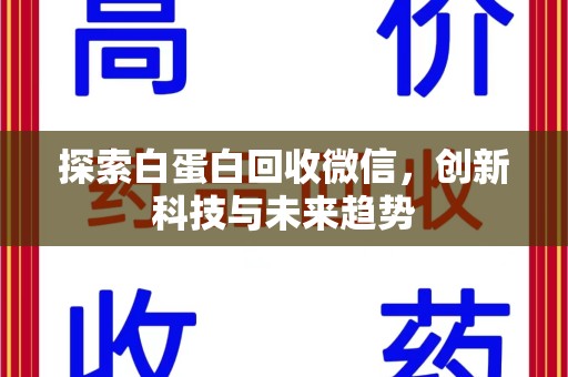 渭南探索白蛋白回收微信，创新科技与未来趋势