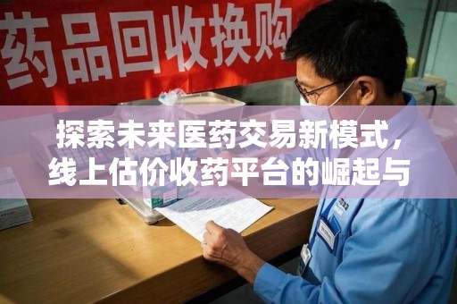渭南探索未来医药交易新模式，线上估价收药平台的崛起与变革