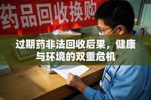 渭南过期药非法回收后果，健康与环境的双重危机