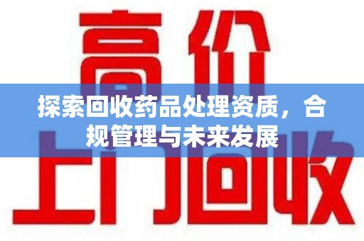 渭南探索回收药品处理资质，合规管理与未来发展