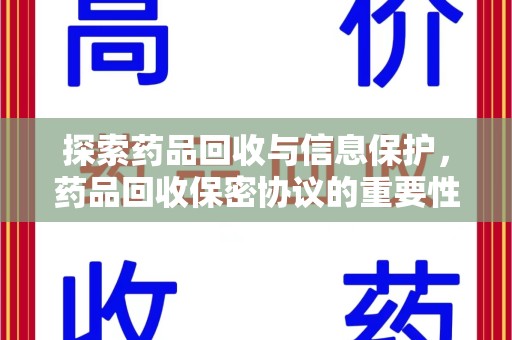 渭南探索药品回收与信息保护，药品回收保密协议的重要性及实践路径