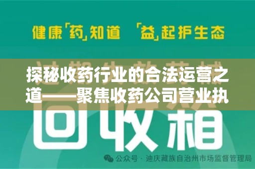 渭南探秘收药行业的合法运营之道——聚焦收药公司营业执照的重要性