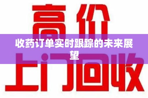 渭南收药订单实时跟踪的未来展望
