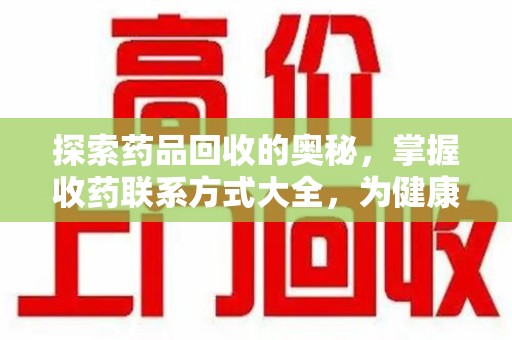 渭南探索药品回收的奥秘，掌握收药联系方式大全，为健康护航
