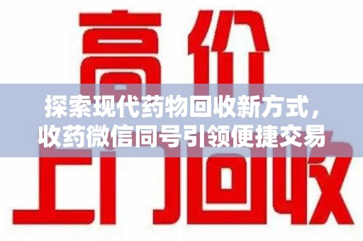 渭南探索现代药物回收新方式，收药微信同号引领便捷交易潮流