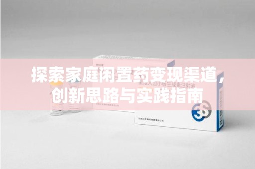 渭南探索家庭闲置药变现渠道，创新思路与实践指南