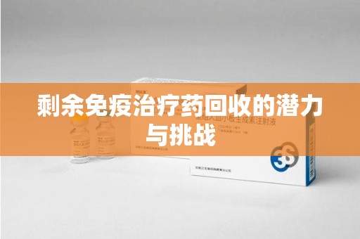 渭南剩余免疫治疗药回收的潜力与挑战