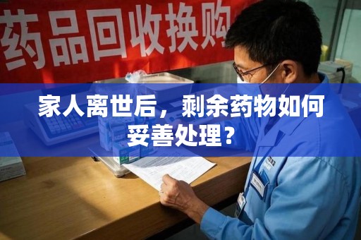 渭南家人离世后，剩余药物如何妥善处理？