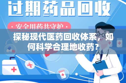 渭南探秘现代医药回收体系，如何科学合理地收药？