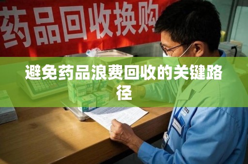 渭南避免药品浪费回收的关键路径