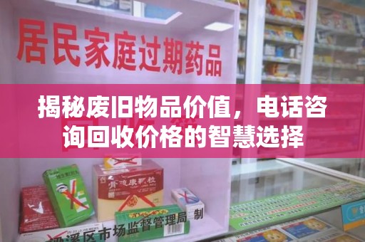 渭南揭秘废旧物品价值，电话咨询回收价格的智慧选择