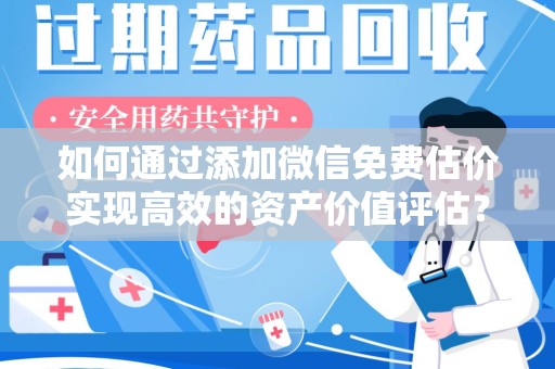渭南如何通过添加微信免费估价实现高效的资产价值评估？
