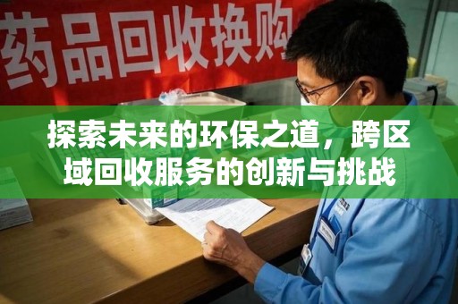 渭南探索未来的环保之道，跨区域回收服务的创新与挑战