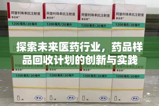 渭南探索未来医药行业，药品样品回收计划的创新与实践