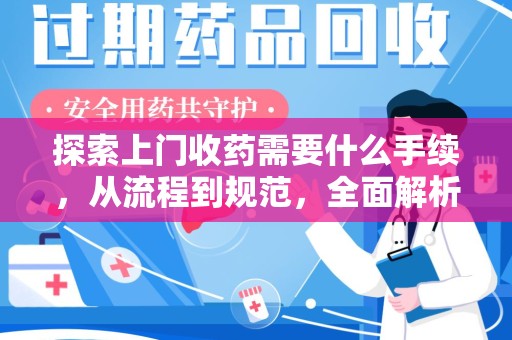 渭南探索上门收药需要什么手续，从流程到规范，全面解析