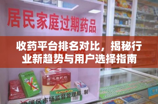 渭南收药平台排名对比，揭秘行业新趋势与用户选择指南