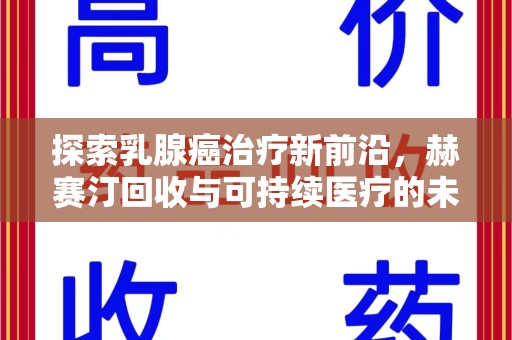 渭南探索乳腺癌治疗新前沿，赫赛汀回收与可持续医疗的未来