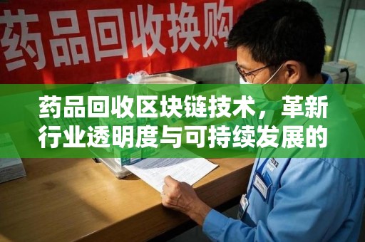 渭南药品回收区块链技术，革新行业透明度与可持续发展的关键
