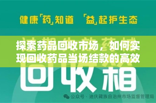 渭南探索药品回收市场，如何实现回收药品当场结款的高效模式