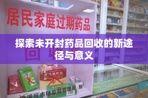 渭南探索未开封药品回收的新途径与意义