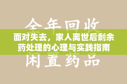 渭南面对失去，家人离世后剩余药处理的心理与实践指南