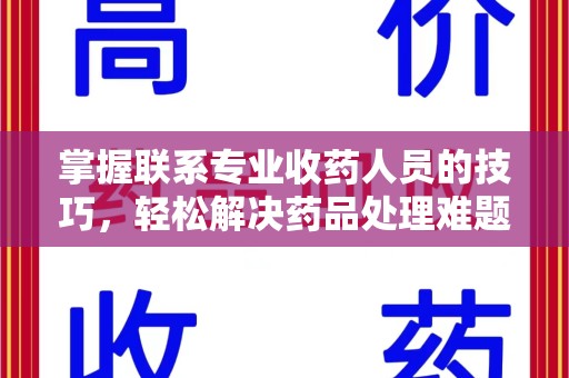 渭南掌握联系专业收药人员的技巧，轻松解决药品处理难题