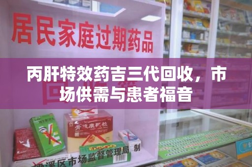 渭南丙肝特效药吉三代回收，市场供需与患者福音