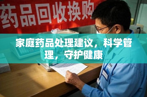 渭南家庭药品处理建议，科学管理，守护健康