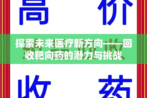 渭南探索未来医疗新方向——回收靶向药的潜力与挑战
