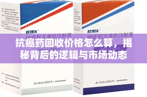渭南抗癌药回收价格怎么算，揭秘背后的逻辑与市场动态