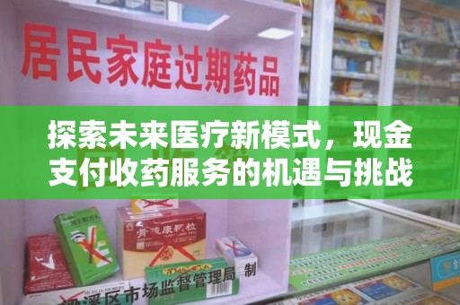 渭南探索未来医疗新模式，现金支付收药服务的机遇与挑战