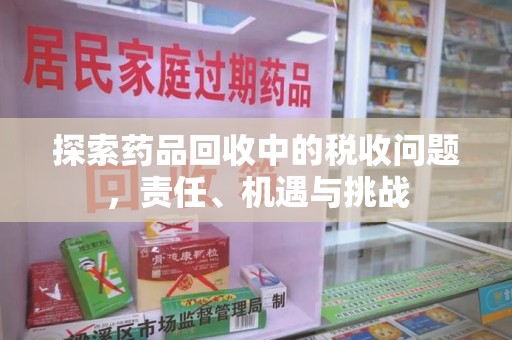 渭南探索药品回收中的税收问题，责任、机遇与挑战