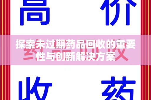 渭南探索未过期药品回收的重要性与创新解决方案