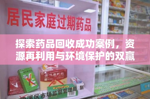 渭南探索药品回收成功案例，资源再利用与环境保护的双赢之路