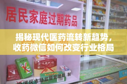 渭南揭秘现代医药流转新趋势，收药微信如何改变行业格局