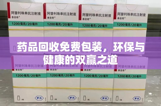 渭南药品回收免费包装，环保与健康的双赢之道