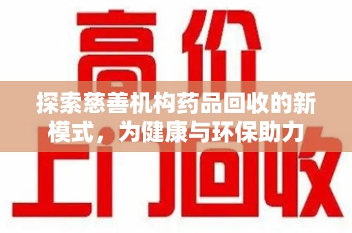 渭南探索慈善机构药品回收的新模式，为健康与环保助力
