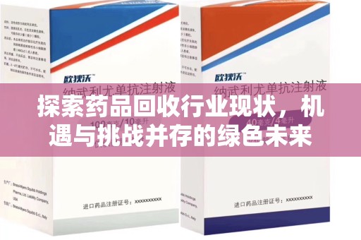 渭南探索药品回收行业现状，机遇与挑战并存的绿色未来