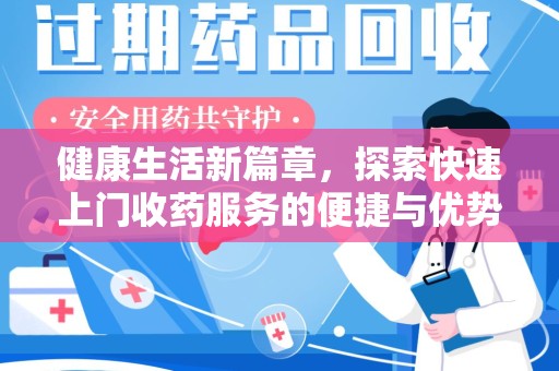 渭南健康生活新篇章，探索快速上门收药服务的便捷与优势