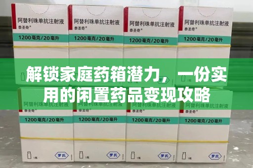 渭南解锁家庭药箱潜力，一份实用的闲置药品变现攻略