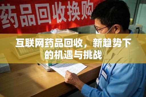 渭南互联网药品回收，新趋势下的机遇与挑战