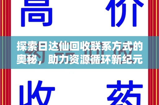 渭南探索日达仙回收联系方式的奥秘，助力资源循环新纪元