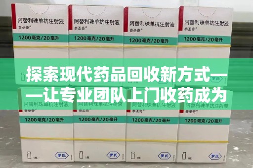 渭南探索现代药品回收新方式——让专业团队上门收药成为环保与健康的桥梁