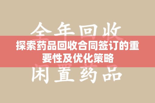 渭南探索药品回收合同签订的重要性及优化策略