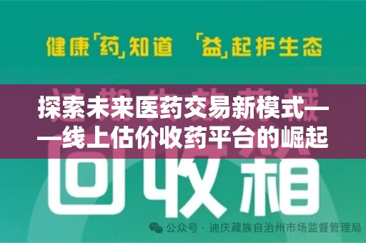 渭南探索未来医药交易新模式——线上估价收药平台的崛起与价值